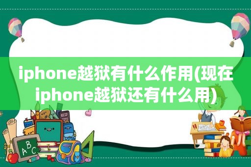 iphone越狱有什么作用(现在iphone越狱还有什么用)