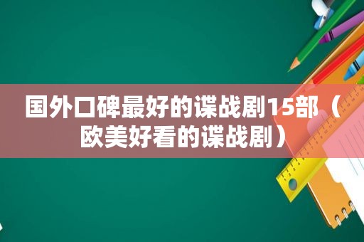 国外口碑最好的谍战剧15部（欧美好看的谍战剧）