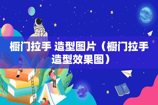 橱门拉手 造型图片（橱门拉手 造型效果图）