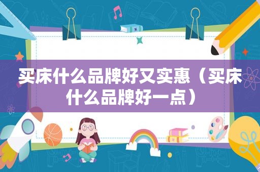 买床什么品牌好又实惠（买床什么品牌好一点）
