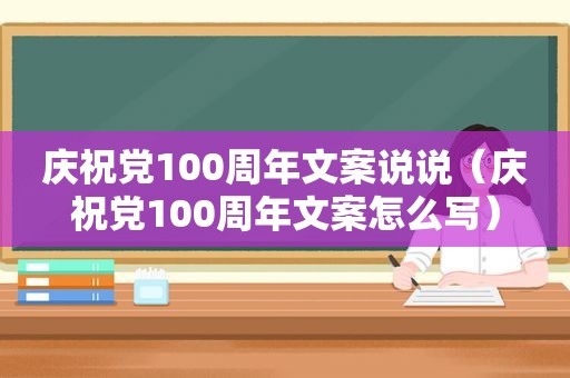 庆祝党100周年文案说说（庆祝党100周年文案怎么写）