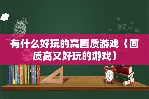 有什么好玩的高画质游戏（画质高又好玩的游戏）