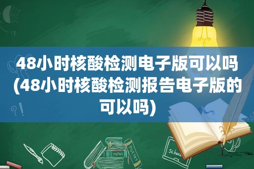 48小时核酸检测电子版可以吗(48小时核酸检测报告电子版的可以吗)