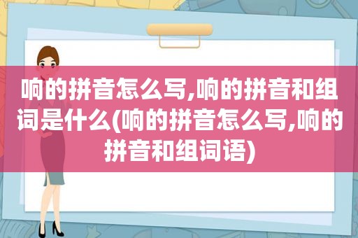 响的拼音怎么写,响的拼音和组词是什么(响的拼音怎么写,响的拼音和组词语)
