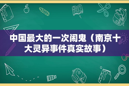 中国最大的一次闹鬼（南京十大灵异事件真实故事）