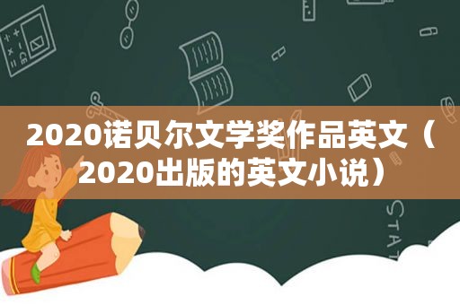 2020诺贝尔文学奖作品英文（2020出版的英文小说）