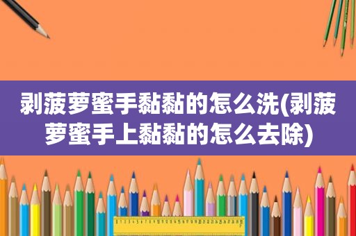 剥菠萝蜜手黏黏的怎么洗(剥菠萝蜜手上黏黏的怎么去除)