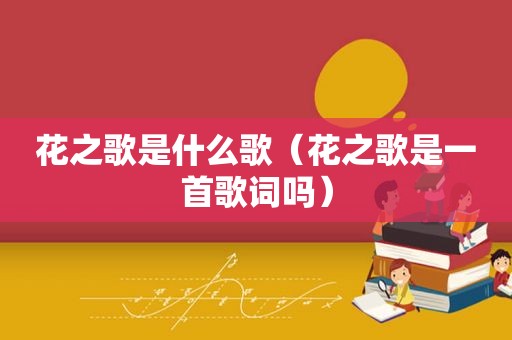 花之歌是什么歌（花之歌是一首歌词吗）