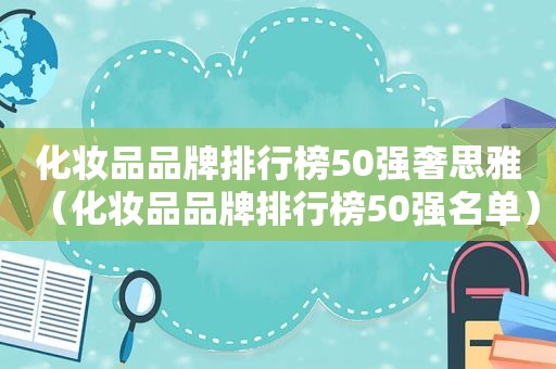 化妆品品牌排行榜50强奢思雅（化妆品品牌排行榜50强名单）