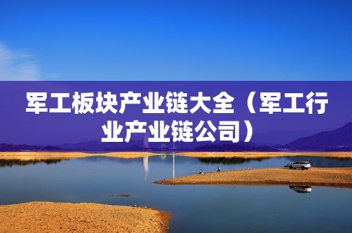 军工板块产业链大全（军工行业产业链公司）
