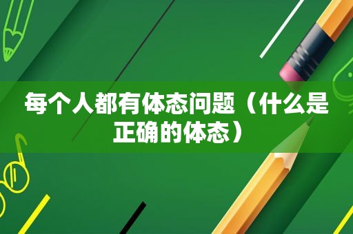 每个人都有体态问题（什么是正确的体态）