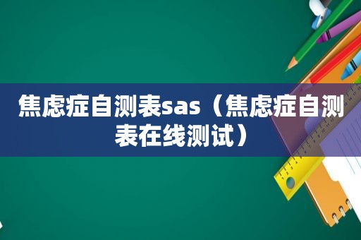 焦虑症自测表sas（焦虑症自测表在线测试）