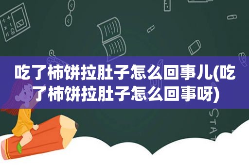 吃了柿饼拉肚子怎么回事儿(吃了柿饼拉肚子怎么回事呀)