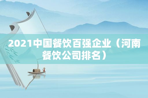 2021中国餐饮百强企业（河南餐饮公司排名）