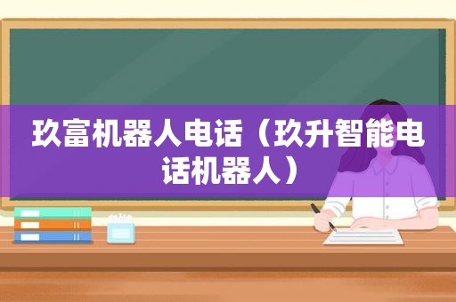 玖富机器人电话（玖升智能电话机器人）