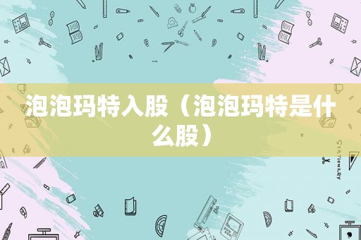 泡泡玛特入股（泡泡玛特是什么股）