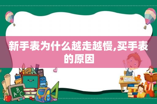 新手表为什么越走越慢,买手表的原因