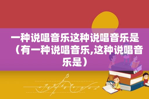 一种说唱音乐这种说唱音乐是（有一种说唱音乐,这种说唱音乐是）