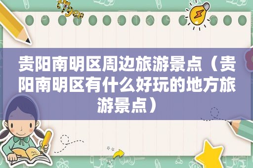 贵阳南明区周边旅游景点（贵阳南明区有什么好玩的地方旅游景点）
