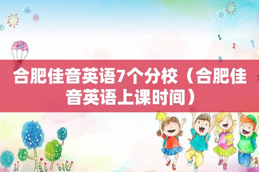 合肥佳音英语7个分校（合肥佳音英语上课时间）