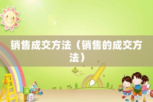 销售成交方法（销售的成交方法）
