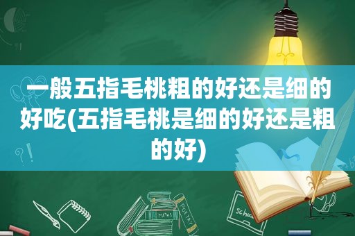 一般五指毛桃粗的好还是细的好吃(五指毛桃是细的好还是粗的好)