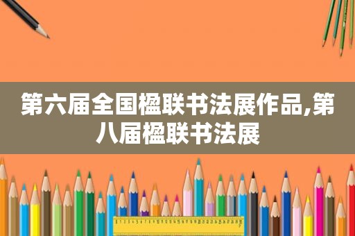 第六届全国楹联书法展作品,第八届楹联书法展