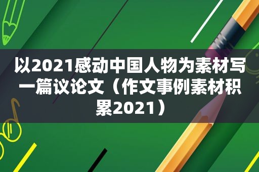 以2021感动中国人物为素材写一篇议论文（作文事例素材积累2021）