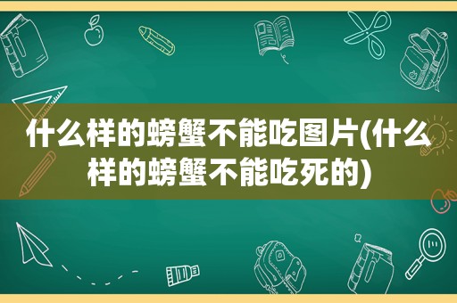 什么样的螃蟹不能吃图片(什么样的螃蟹不能吃死的)