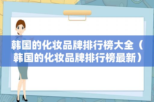 韩国的化妆品牌排行榜大全（韩国的化妆品牌排行榜最新）