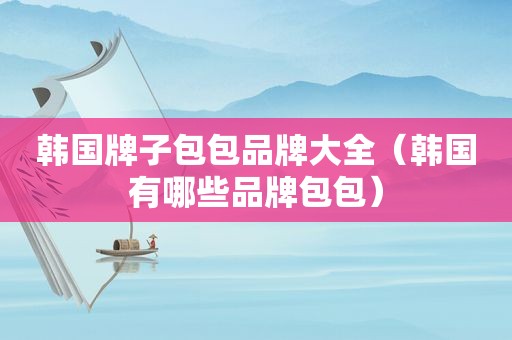 韩国牌子包包品牌大全（韩国有哪些品牌包包）