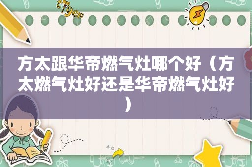 方太跟华帝燃气灶哪个好（方太燃气灶好还是华帝燃气灶好）