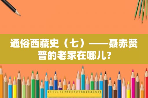 通俗 *** 史（七）——聂赤赞普的老家在哪儿？
