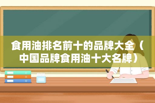 食用油排名前十的品牌大全（中国品牌食用油十大名牌）