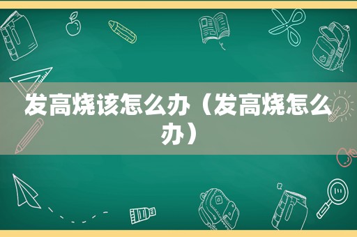 发高烧该怎么办（发高烧怎么办）