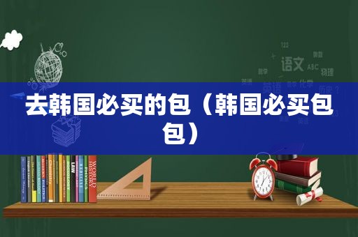 去韩国必买的包（韩国必买包包）