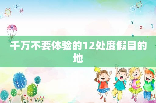 千万不要体验的12处度假目的地