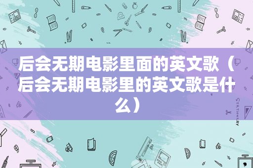 后会无期电影里面的英文歌（后会无期电影里的英文歌是什么）