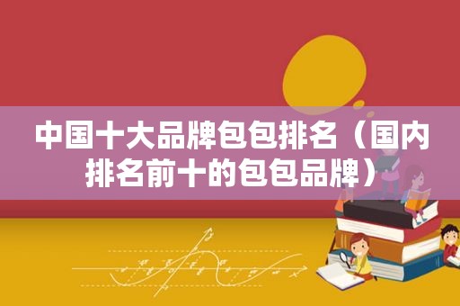 中国十大品牌包包排名（国内排名前十的包包品牌）