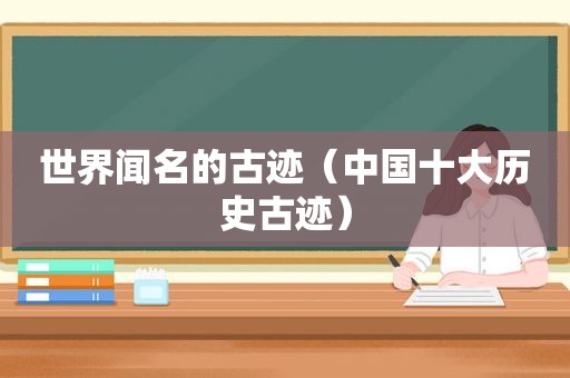 世界闻名的古迹（中国十大历史古迹）