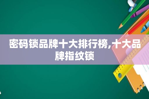 密码锁品牌十大排行榜,十大品牌指纹锁