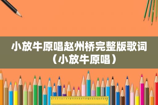 小放牛原唱赵州桥完整版歌词（小放牛原唱）