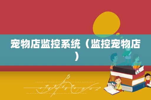 宠物店监控系统（监控宠物店）