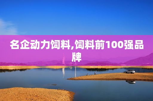 名企动力饲料,饲料前100强品牌