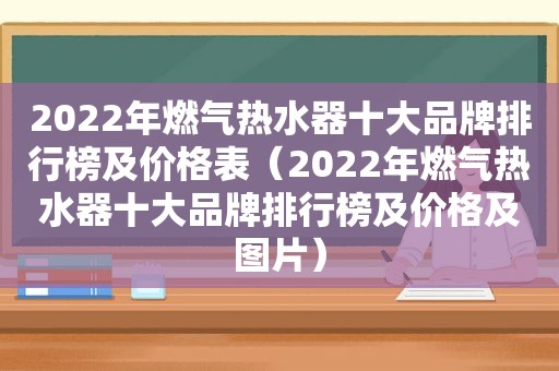 2022年燃气热水器十大品牌排行榜及价格表（2022年燃气热水器十大品牌排行榜及价格及图片）
