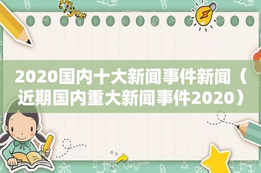 2020国内十大新闻事件新闻（近期国内重大新闻事件2020）