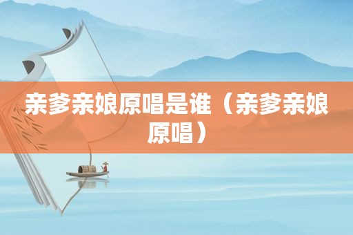 亲爹亲娘原唱是谁（亲爹亲娘原唱）