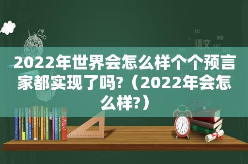 2022年世界会怎么样个个预言家都实现了吗?（2022年会怎么样?）