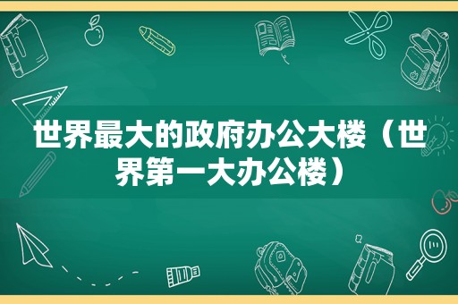 世界最大的 *** 办公大楼（世界第一大办公楼）