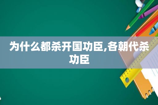 为什么都杀开国功臣,各朝代杀功臣